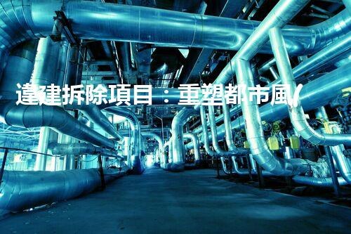 違建拆除項目：重塑都市風(fēng)貌，共建和諧家園